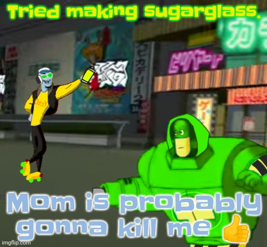 Had to throw away a saucepan | Tried making sugarglass. Mom is probably gonna kill me 👍 | image tagged in jet set radio real | made w/ Imgflip meme maker