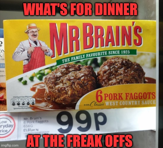 Funny | WHAT'S FOR DINNER; AT THE FREAK OFFS | image tagged in funny | made w/ Imgflip meme maker