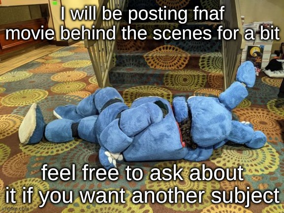 no title | I will be posting fnaf movie behind the scenes for a bit; feel free to ask about it if you want another subject | image tagged in no title | made w/ Imgflip meme maker
