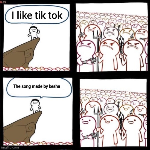 Angry To Happy | I like tik tok; The song made by kesha | image tagged in angry to happy | made w/ Imgflip meme maker