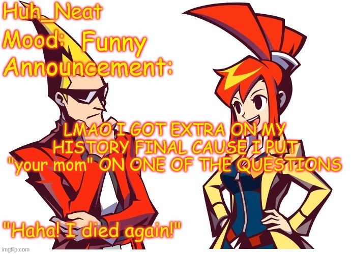 Huh_neat Ghost Trick temp (Thanks Knockout offical) | Funny; LMAO I GOT EXTRA ON MY HISTORY FINAL CAUSE I PUT "your mom" ON ONE OF THE QUESTIONS | image tagged in huh_neat ghost trick temp thanks knockout offical | made w/ Imgflip meme maker