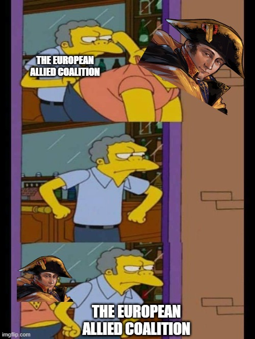Back from Elba | THE EUROPEAN ALLIED COALITION; THE EUROPEAN ALLIED COALITION | image tagged in moe and barney | made w/ Imgflip meme maker