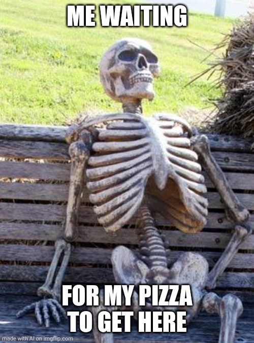 Seriously, sometimes it seems like the pizza guy forgot which house he's supposed to deliver to | ME WAITING; FOR MY PIZZA TO GET HERE | image tagged in memes,waiting skeleton,pizza | made w/ Imgflip meme maker