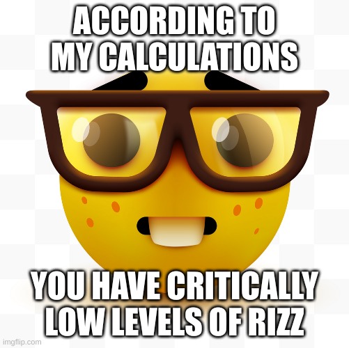 Nerd emoji | ACCORDING TO MY CALCULATIONS; YOU HAVE CRITICALLY LOW LEVELS OF RIZZ | image tagged in nerd emoji | made w/ Imgflip meme maker