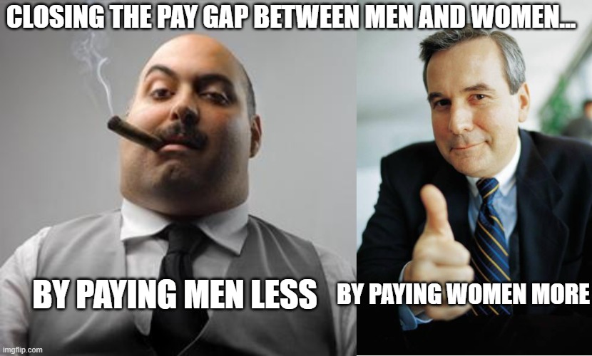 CLOSING THE PAY GAP BETWEEN MEN AND WOMEN... BY PAYING WOMEN MORE; BY PAYING MEN LESS | image tagged in bad boss,good guy boss | made w/ Imgflip meme maker