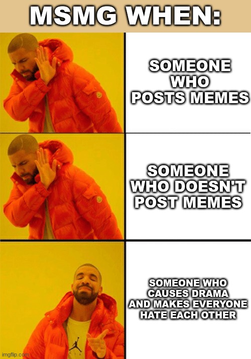 Drake three panel | MSMG WHEN:; SOMEONE WHO POSTS MEMES; SOMEONE WHO DOESN'T POST MEMES; SOMEONE WHO CAUSES DRAMA AND MAKES EVERYONE HATE EACH OTHER | image tagged in drake three panel | made w/ Imgflip meme maker