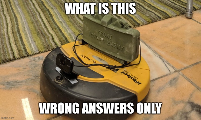 wrong answers onl #1 | WHAT IS THIS; WRONG ANSWERS ONLY | image tagged in claymore roomba,memes,comments,wrong answers only | made w/ Imgflip meme maker