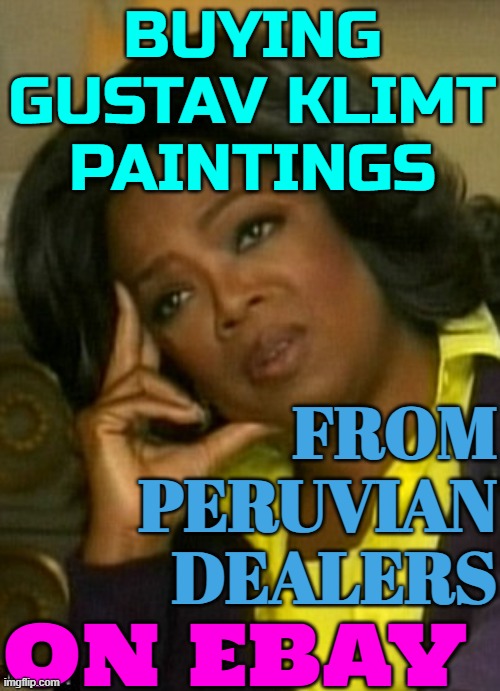 Buying Gustav Klimt paintings | BUYING GUSTAV KLIMT PAINTINGS; FROM
PERUVIAN
DEALERS; ON EBAY | image tagged in poor you,ebay,art,internet,because capitalism,painting | made w/ Imgflip meme maker