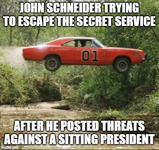 General Lee car | JOHN SCHNEIDER TRYING TO ESCAPE THE SECRET SERVICE; AFTER HE POSTED THREATS AGAINST A SITTING PRESIDENT | image tagged in general lee car | made w/ Imgflip meme maker