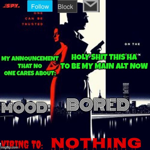 .spy. Announcement temp | HOLY SHIT THIS HA TO BE MY MAIN ALT NOW; BORED; NOTHING | image tagged in spy announcement temp | made w/ Imgflip meme maker