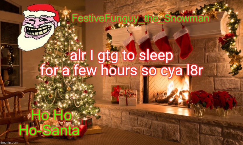 Cya | alr I gtg to sleep for a few hours so cya l8r | image tagged in commanderfunguy's christmas template thx ritz_official | made w/ Imgflip meme maker