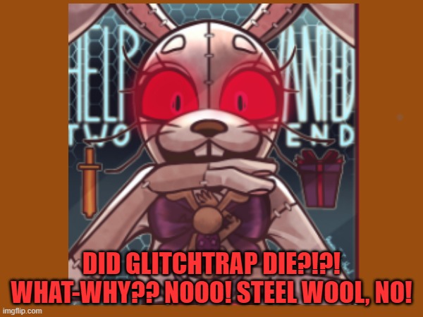 WTF JUST HAPPENED??? I think i hate steel wool now... | DID GLITCHTRAP DIE?!?! WHAT-WHY?? NOOO! STEEL WOOL, NO! | image tagged in fnaf | made w/ Imgflip meme maker