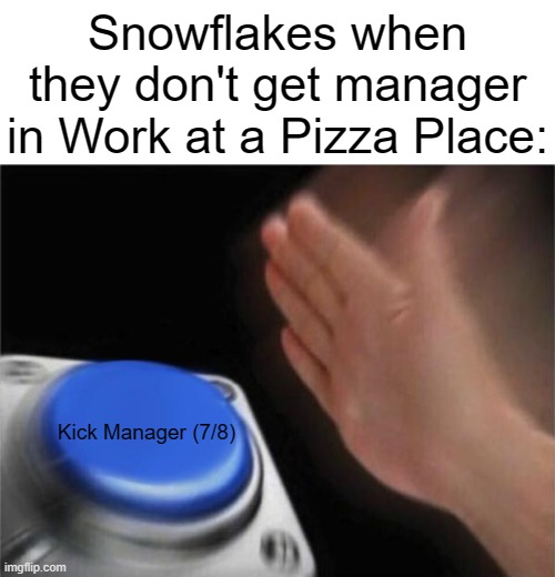 An 8 y.o. started throwing snowballs at me because of it | Snowflakes when they don't get manager in Work at a Pizza Place:; Kick Manager (7/8) | image tagged in memes,blank nut button,roblox,work at a pizza place,why are you reading this | made w/ Imgflip meme maker