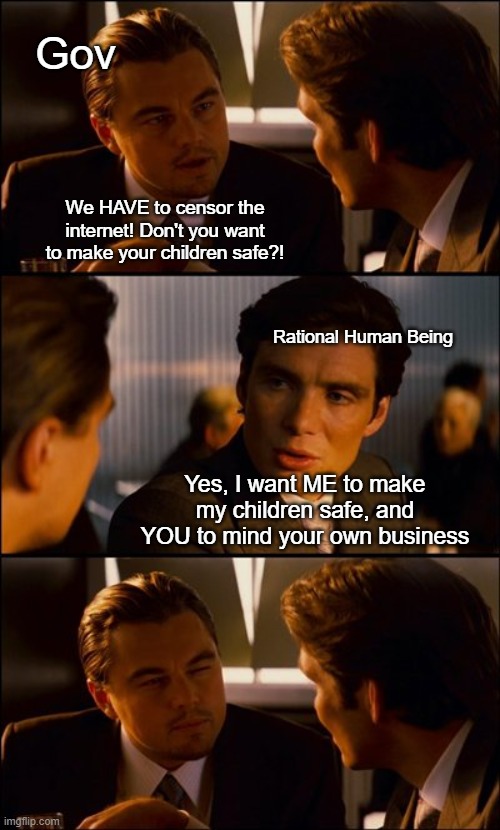 They can't stand when you exercise personal responsibility | Gov; We HAVE to censor the internet! Don't you want to make your children safe?! Rational Human Being; Yes, I want ME to make my children safe, and YOU to mind your own business | image tagged in conversation | made w/ Imgflip meme maker
