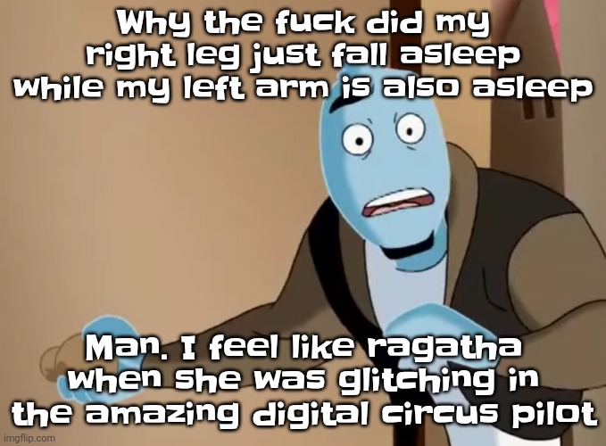 Hshsgdvehz | Why the fuck did my right leg just fall asleep while my left arm is also asleep; Man. I feel like ragatha when she was glitching in the amazing digital circus pilot | image tagged in scared | made w/ Imgflip meme maker