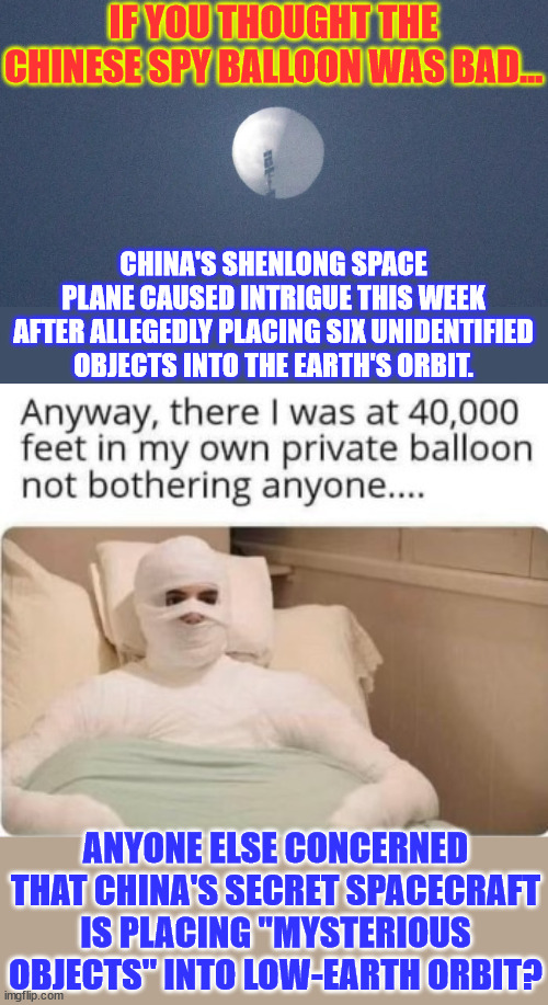 I'm sure Joe will give them a pass like the last time... | IF YOU THOUGHT THE CHINESE SPY BALLOON WAS BAD…; CHINA'S SHENLONG SPACE PLANE CAUSED INTRIGUE THIS WEEK AFTER ALLEGEDLY PLACING SIX UNIDENTIFIED OBJECTS INTO THE EARTH'S ORBIT. ANYONE ELSE CONCERNED THAT CHINA'S SECRET SPACECRAFT IS PLACING "MYSTERIOUS OBJECTS" INTO LOW-EARTH ORBIT? | image tagged in biden,regime,asleep at the wheel,china,threat | made w/ Imgflip meme maker