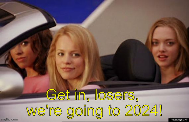 Only in repost bc the New Year format has been used A LOT. | Get in, losers, 
we're going to 2024! | image tagged in get in loser,new year,2024,happy holidays | made w/ Imgflip meme maker