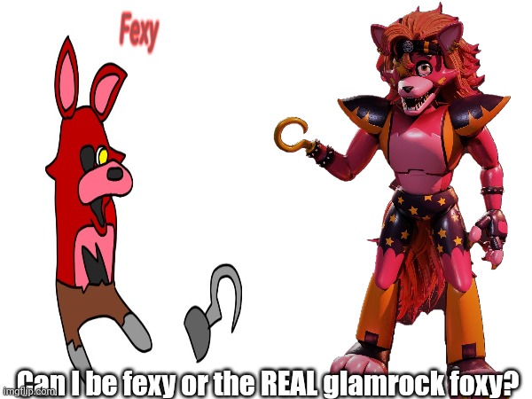 I want one or the other | Can I be fexy or the REAL glamrock foxy? | image tagged in foxy | made w/ Imgflip meme maker