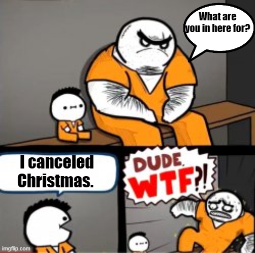 DUDE | What are you in here for? I canceled Christmas. | image tagged in what are you in here for | made w/ Imgflip meme maker