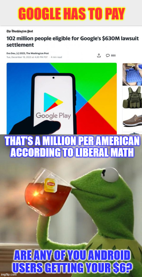 Google loses lawsuit... | GOOGLE HAS TO PAY; THAT’S A MILLION PER AMERICAN
ACCORDING TO LIBERAL MATH; ARE ANY OF YOU ANDROID USERS GETTING YOUR $6? | image tagged in memes,but that's none of my business,google,loses,lawsuit | made w/ Imgflip meme maker