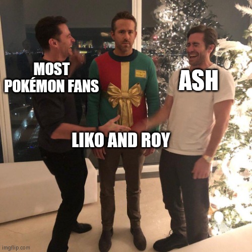 Poor Liko and Roy. The Fans still love Ash more. | MOST POKÉMON FANS; ASH; LIKO AND ROY | image tagged in ryan reynolds sweater party,memes,funny,sad but true,ash,pokemon | made w/ Imgflip meme maker