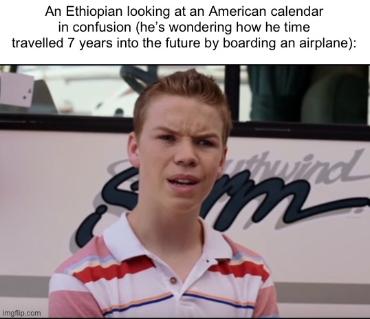 Ethiopians are still in 2016 | An Ethiopian looking at an American calendar in confusion (he’s wondering how he time travelled 7 years into the future by boarding an airplane): | image tagged in you guys are getting paid,ethiopians | made w/ Imgflip meme maker