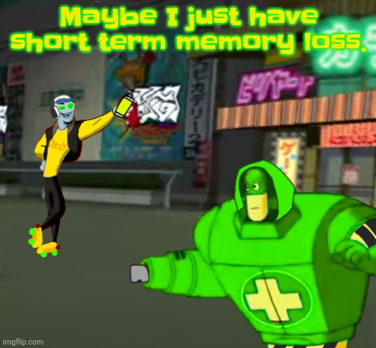 Idk | Maybe I just have short term memory loss. | image tagged in jet set radio real | made w/ Imgflip meme maker