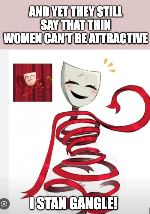 AND YET THEY STILL SAY THAT THIN WOMEN CAN'T BE ATTRACTIVE; I STAN GANGLE! | made w/ Imgflip meme maker