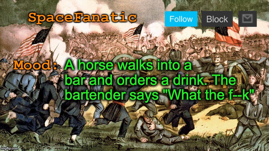 SpaceFanatic’s Civil War Announcement Template | A horse walks into a bar and orders a drink. The bartender says "What the f--k" | image tagged in spacefanatic s civil war announcement template | made w/ Imgflip meme maker