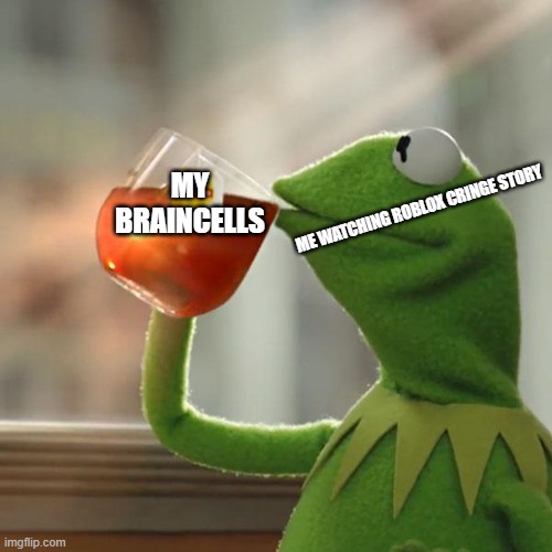 the water is my braincells | MY BRAINCELLS; ME WATCHING ROBLOX CRINGE STORY | image tagged in memes,but that's none of my business,kermit the frog,roblox meme,roblox | made w/ Imgflip meme maker