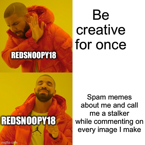 RedSnoopy18,I hope you step on a Lego today. | Be creative for once; REDSNOOPY18; Spam memes about me and call me a stalker while commenting on every image I make; REDSNOOPY18 | image tagged in memes,drake hotline bling,redsnoopy18 | made w/ Imgflip meme maker