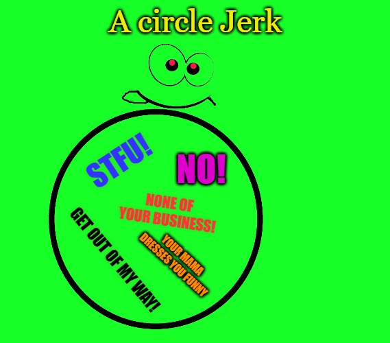 circle jerk | A circle Jerk; STFU! NO! NONE OF YOUR BUSINESS! YOUR MAMA DRESSES YOU FUNNY; GET OUT OF MY WAY! | image tagged in cartoon,by kewlew,funny | made w/ Imgflip meme maker