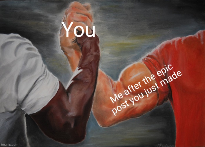 Epic Handshake Meme | You Me after the epic post you just made | image tagged in memes,epic handshake | made w/ Imgflip meme maker