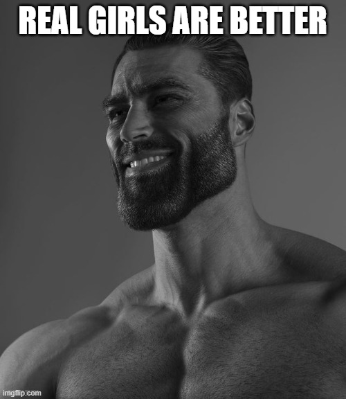 Giga Chad | REAL GIRLS ARE BETTER | image tagged in giga chad | made w/ Imgflip meme maker