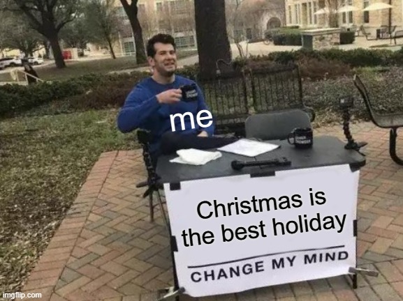 ONLY 3 DAYS TILL CHRISTMAS!!!!! | me; Christmas is the best holiday | image tagged in memes,change my mind | made w/ Imgflip meme maker