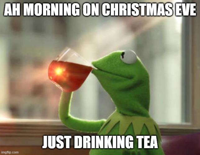 But That's None Of My Business (Neutral) | AH MORNING ON CHRISTMAS EVE; JUST DRINKING TEA | image tagged in memes,but that's none of my business neutral | made w/ Imgflip meme maker