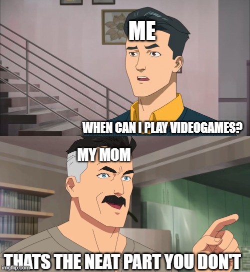When can I play videogames | ME; WHEN CAN I PLAY VIDEOGAMES? MY MOM; THATS THE NEAT PART YOU DON'T | image tagged in that's the neat part you don't | made w/ Imgflip meme maker