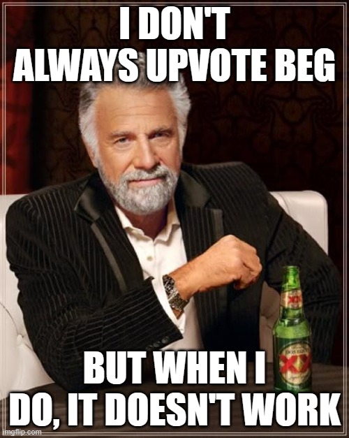 What's up with that? | I DON'T ALWAYS UPVOTE BEG; BUT WHEN I DO, IT DOESN'T WORK | image tagged in memes,the most interesting man in the world | made w/ Imgflip meme maker