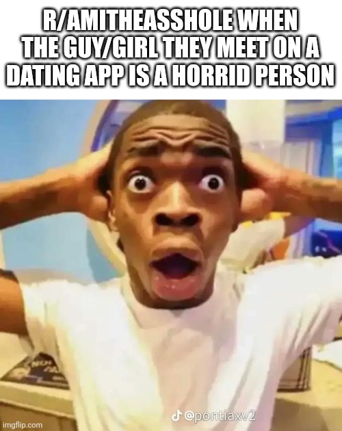 Shocked black guy | R/AMITHEASSHOLE WHEN THE GUY/GIRL THEY MEET ON A DATING APP IS A HORRID PERSON | image tagged in shocked black guy | made w/ Imgflip meme maker