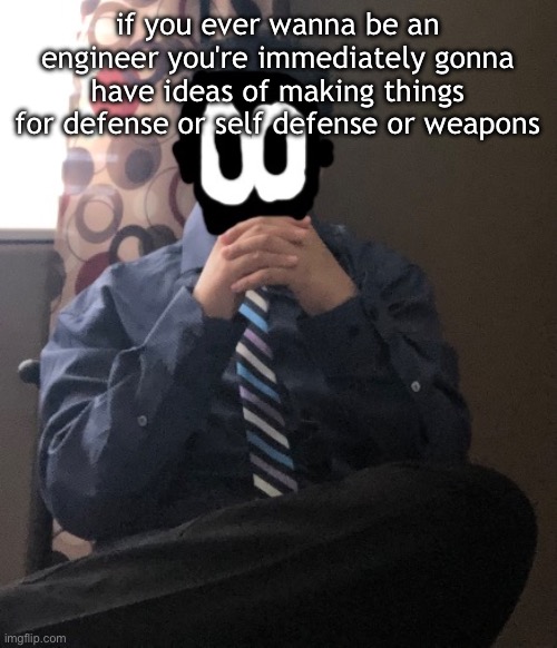 delted but he's badass | if you ever wanna be an engineer you're immediately gonna have ideas of making things for defense or self defense or weapons | image tagged in delted but he's badass | made w/ Imgflip meme maker