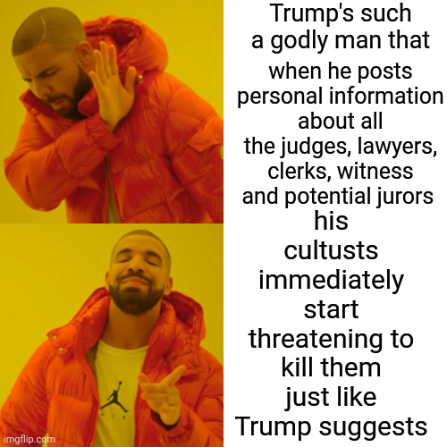 Just Like Jesus Would Do | Trump's such a godly man that; when he posts personal information about all the judges, lawyers, clerks, witness and potential jurors; his cultusts immediately start threatening to kill them just like Trump suggests | image tagged in memes,drake hotline bling,scumbag trump,scumbag maga,scumbag republicans,lock him up | made w/ Imgflip meme maker