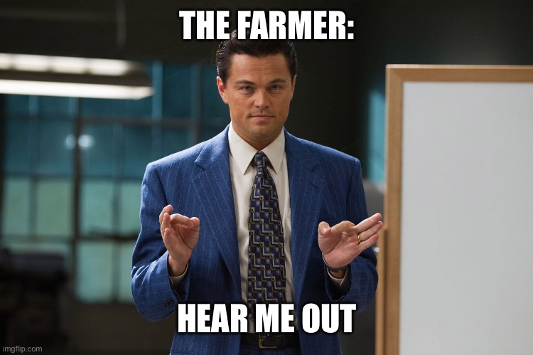 Hear me out | THE FARMER:; HEAR ME OUT | image tagged in hear me out | made w/ Imgflip meme maker