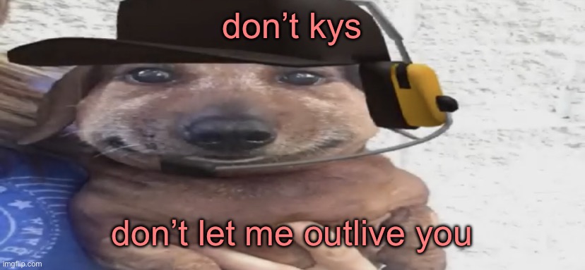 chucklenuts | don’t kys; don’t let me outlive you | image tagged in chucklenuts | made w/ Imgflip meme maker