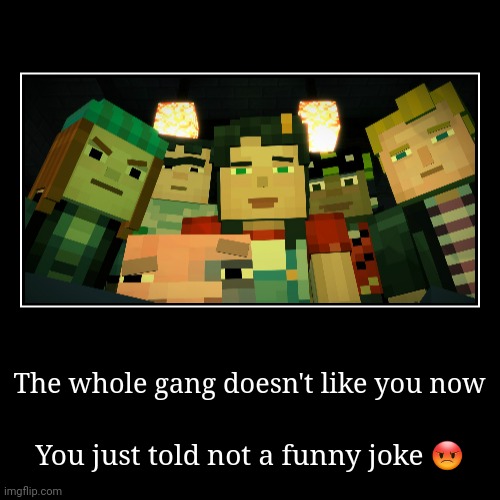 Minecraft Story Mode Meme | The whole gang doesn't like you now | You just told not a funny joke ? | image tagged in demotivationals,minecraft story mode,not funny,seriously | made w/ Imgflip demotivational maker