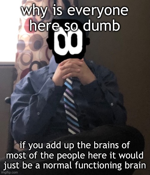 delted but he's badass | why is everyone here so dumb; if you add up the brains of most of the people here it would just be a normal functioning brain | image tagged in delted but he's badass | made w/ Imgflip meme maker
