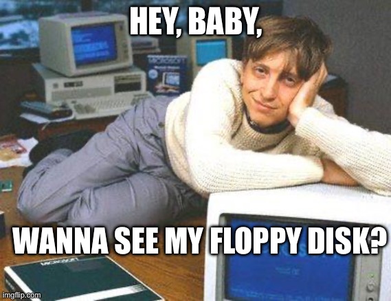 Floppy disk | HEY, BABY, WANNA SEE MY FLOPPY DISK? | image tagged in bill gates sexy | made w/ Imgflip meme maker