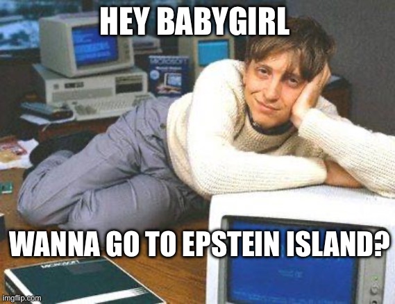 Bill gates sexy | HEY BABY GIRL; WANNA GO TO EPSTEIN ISLAND? | image tagged in bill gates sexy,jeffrey epstein,pedophile | made w/ Imgflip meme maker