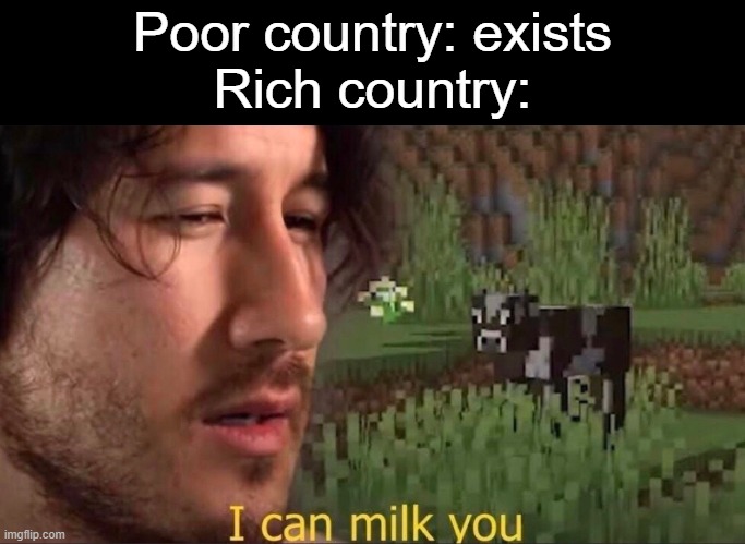 capitalism | Poor country: exists
Rich country: | image tagged in i can milk you template,memes,funny,lol,so true | made w/ Imgflip meme maker