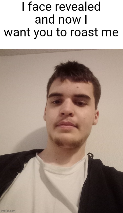 I face revealed and now I want you to roast me | made w/ Imgflip meme maker