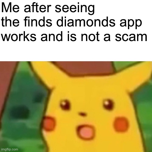 Surprised Pikachu | Me after seeing the finds diamonds app works and is not a scam | image tagged in memes,surprised pikachu | made w/ Imgflip meme maker